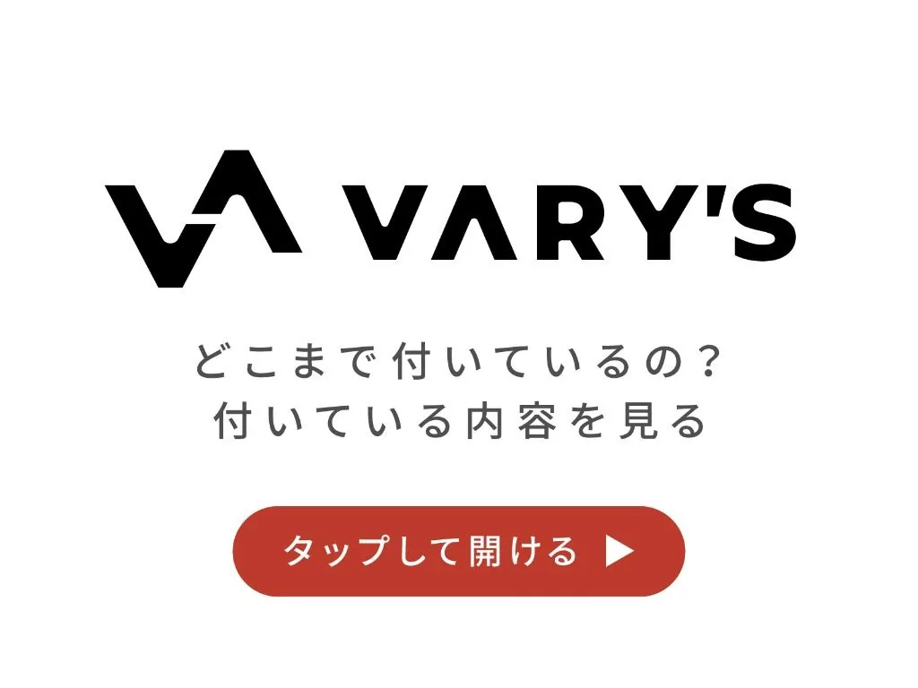 VARY'S どこまで付いているの？ 付いている内容を見る タップして開ける
